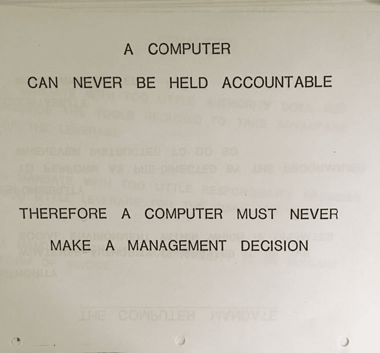 IBM slide from 1979: A computer can never be held accountable, therefore a computer must never make a management decision.